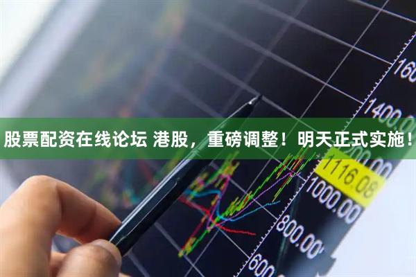股票配资在线论坛 港股，重磅调整！明天正式实施！