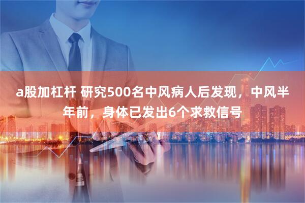 a股加杠杆 研究500名中风病人后发现，中风半年前，身体已发出6个求救信号