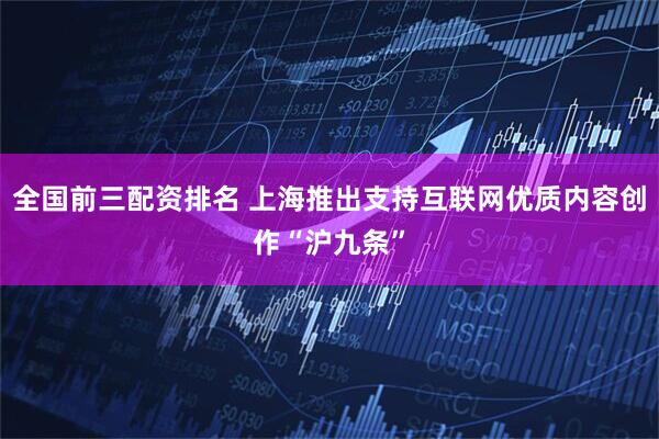 全国前三配资排名 上海推出支持互联网优质内容创作“沪九条”