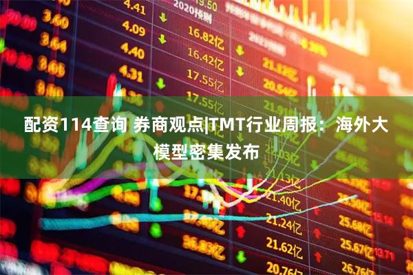配资114查询 券商观点|TMT行业周报：海外大模型密集发布