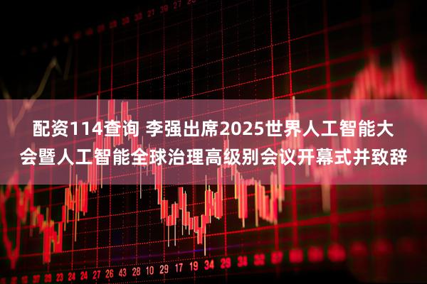 配资114查询 李强出席2025世界人工智能大会暨人工智能全球治理高级别会议开幕式并致辞