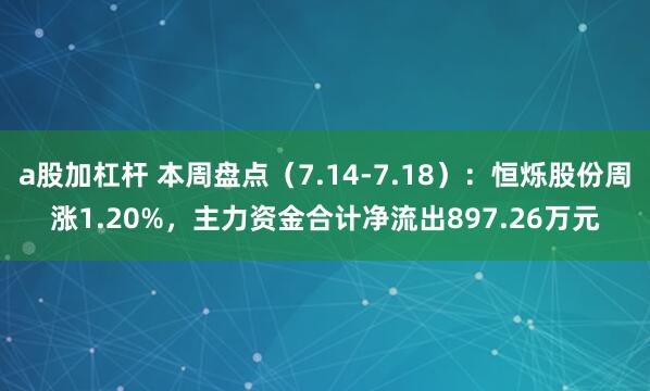 a股加杠杆 本周盘点（7.14-7.18）：恒烁股份周涨1.20%，主力资金合计净流出897.26万元
