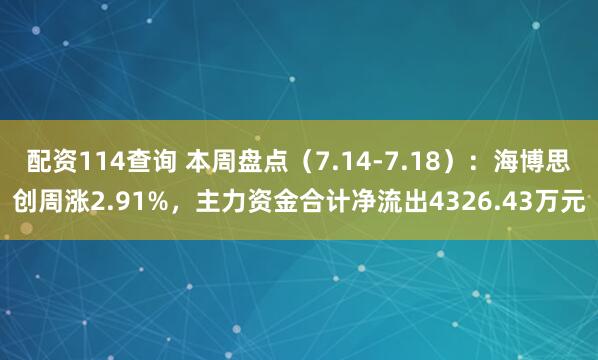 配资114查询 本周盘点（7.14-7.18）：海博思创周涨2.91%，主力资金合计净流出4326.43万元