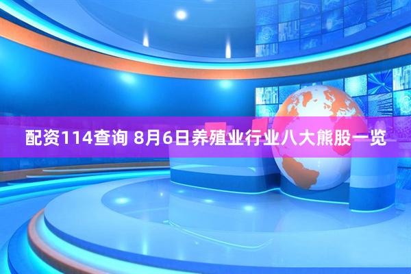 配资114查询 8月6日养殖业行业八大熊股一览