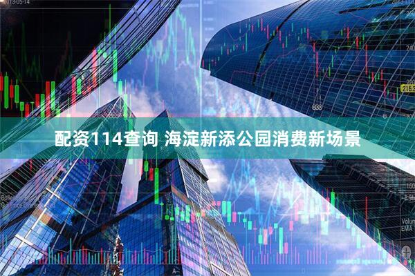 配资114查询 海淀新添公园消费新场景