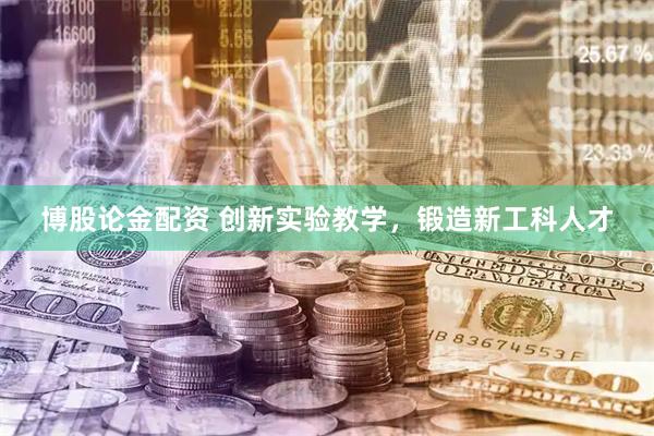 博股论金配资 创新实验教学，锻造新工科人才