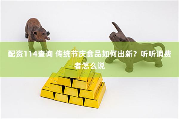 配资114查询 传统节庆食品如何出新？听听消费者怎么说