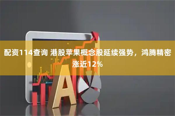 配资114查询 港股苹果概念股延续强势，鸿腾精密涨近12%